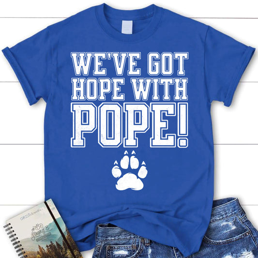 We've Got Hope With Pope Shirt