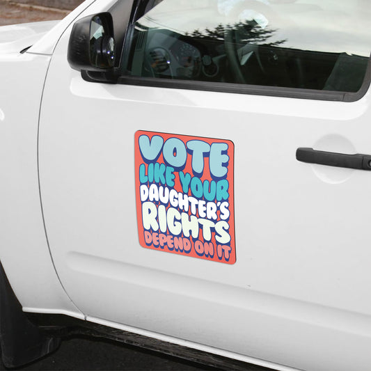 Vote Like Your Daughter's Rights Depend On It Magnet