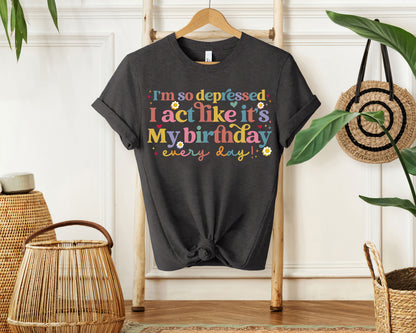 I'm So Depressed I Act Like It's My Birthday Everyday Shirt