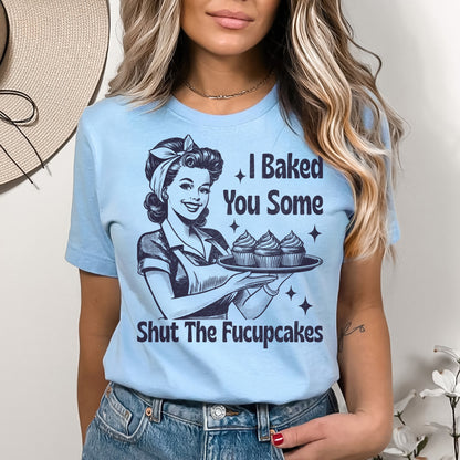 I Baked You Some Shit The Fucupcakes Shirt