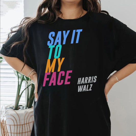 Say It To My Face Harris Walz 2024 Shirt